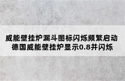 威能壁挂炉漏斗图标闪烁频繁启动 德国威能壁挂炉显示0.8并闪烁